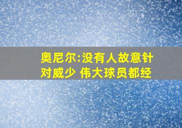 奥尼尔:没有人故意针对威少 伟大球员都经